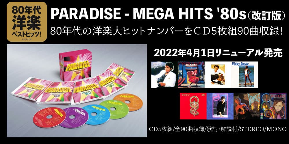 PARADISE MEGA HITS '80s<br />
洋楽が一番輝いた1980年代のメガヒットを集大成。ポップ＆ロック永遠の名曲たちがここに集結！80年代の大ヒットナンバー90曲を集めた究極の5枚組CD BOX!!