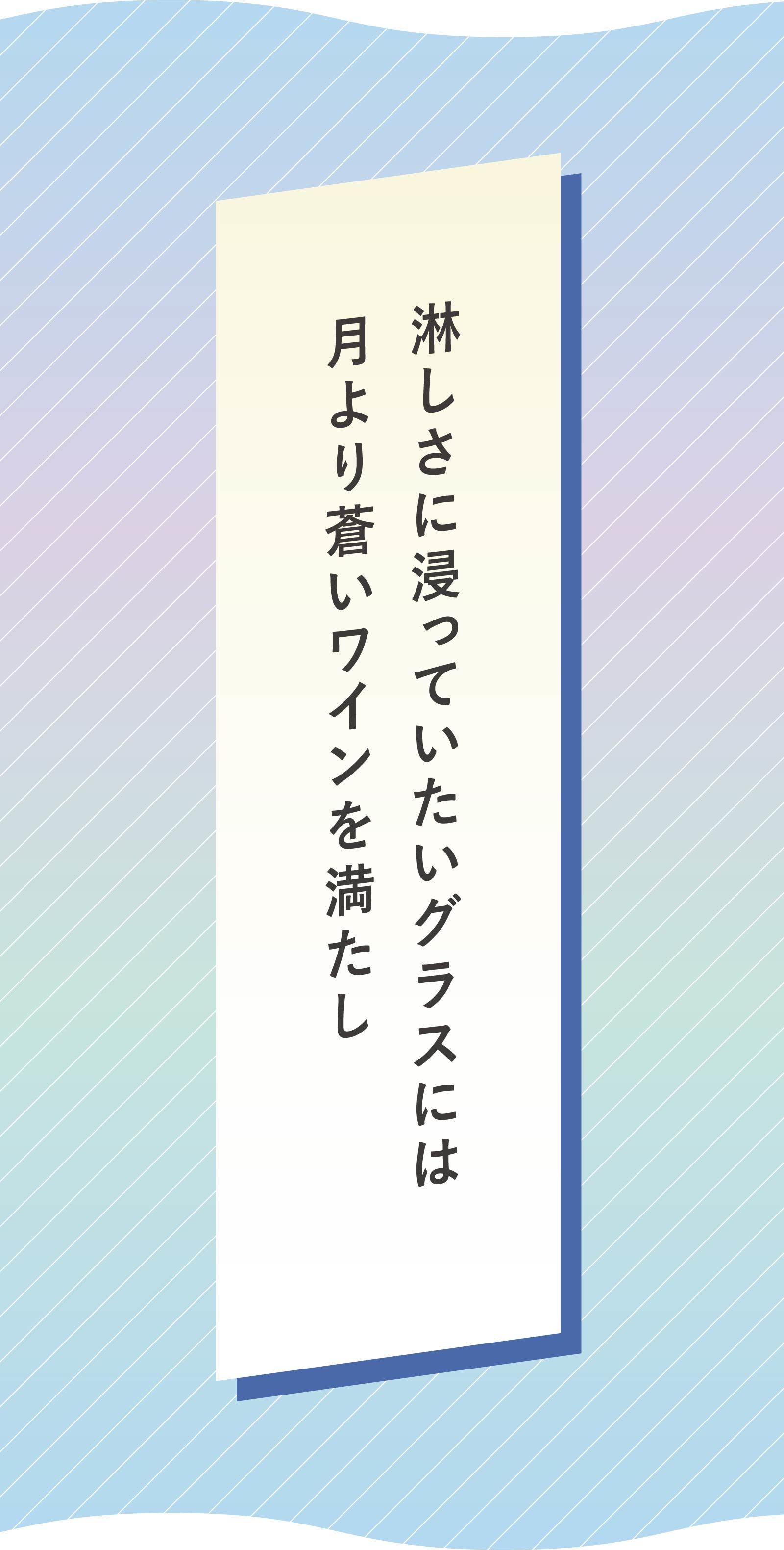 淋しさに浸っていたいグラスには　月より蒼いワインを満たし