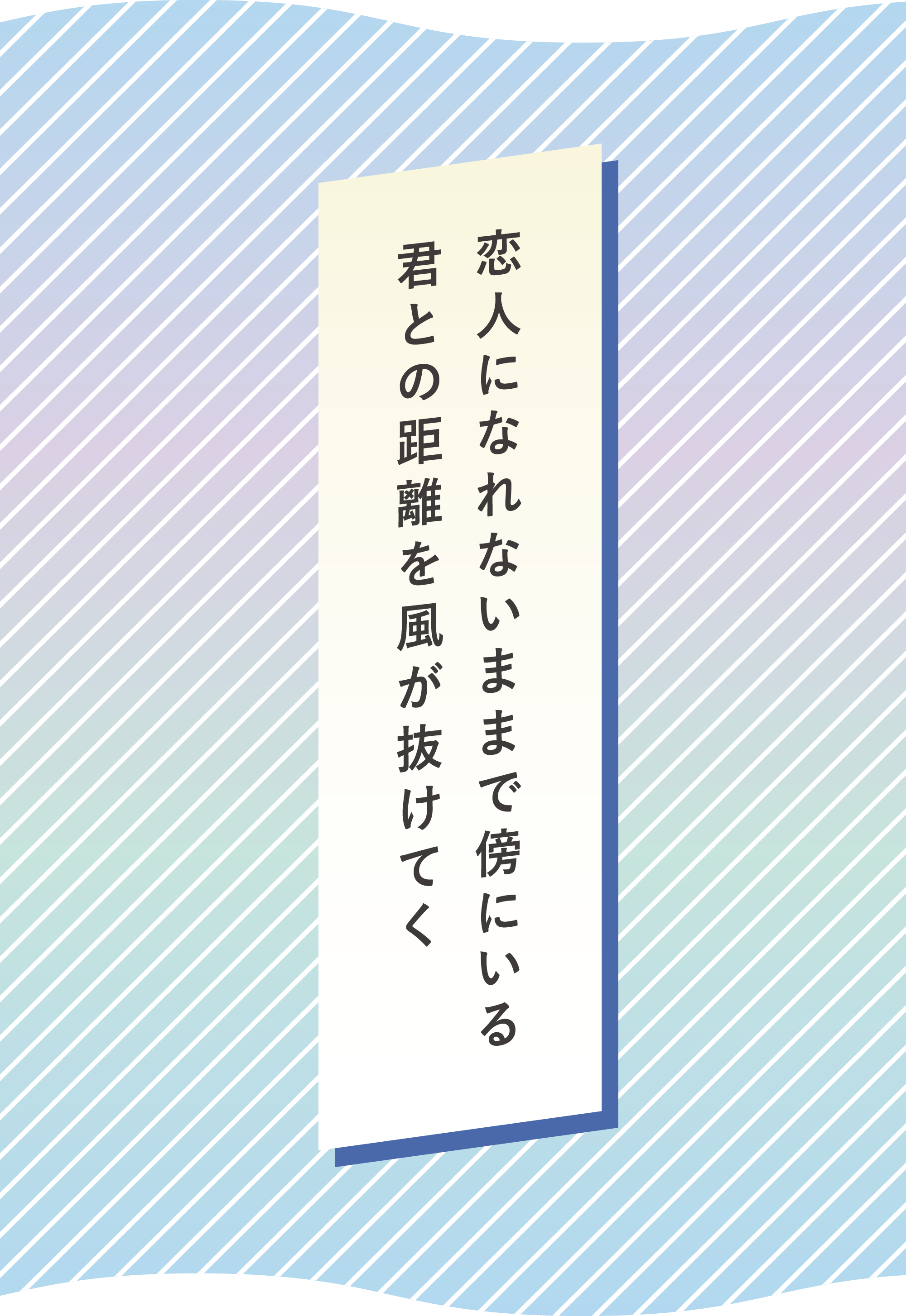 恋人になれないままで傍にいる 君との距離を風が抜けてく<br />
