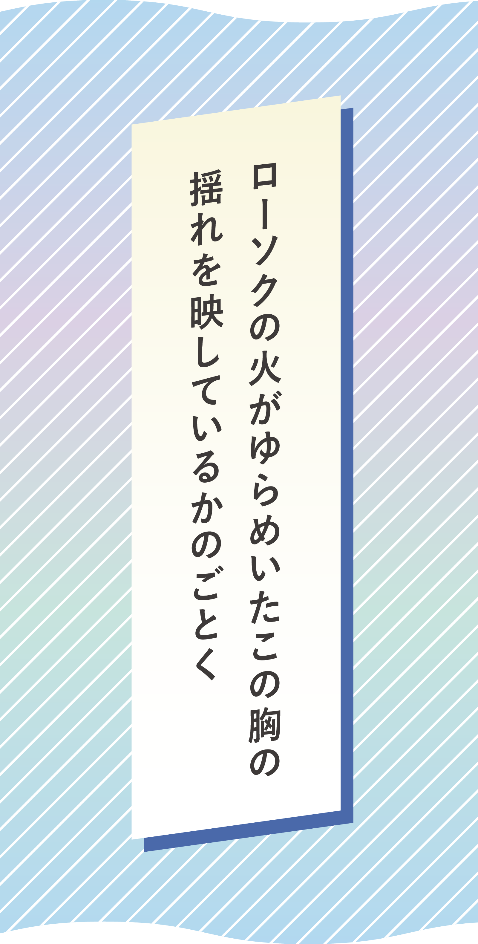 ローソクの火がゆらめいたこの胸の 揺れを映しているかのごとく