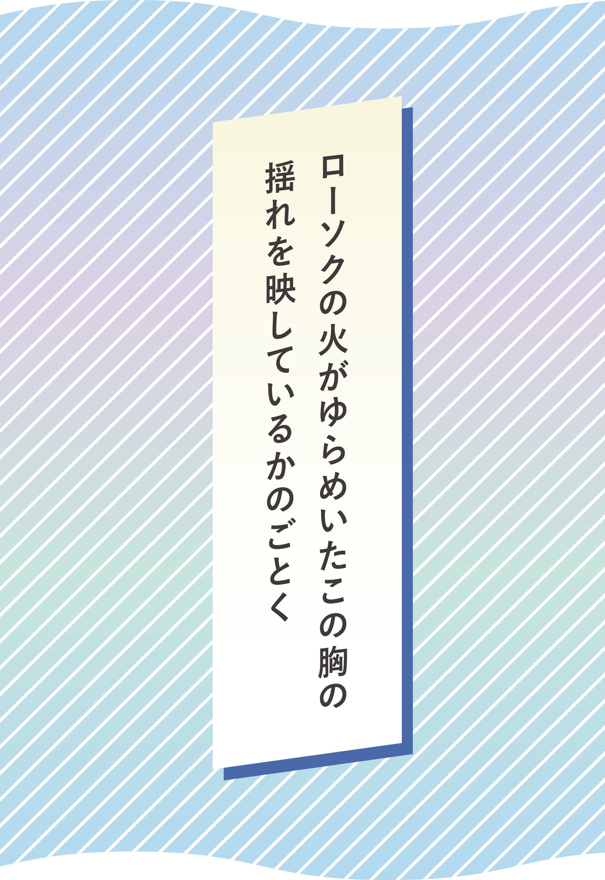 ローソクの火がゆらめいたこの胸の 揺れを映しているかのごとく