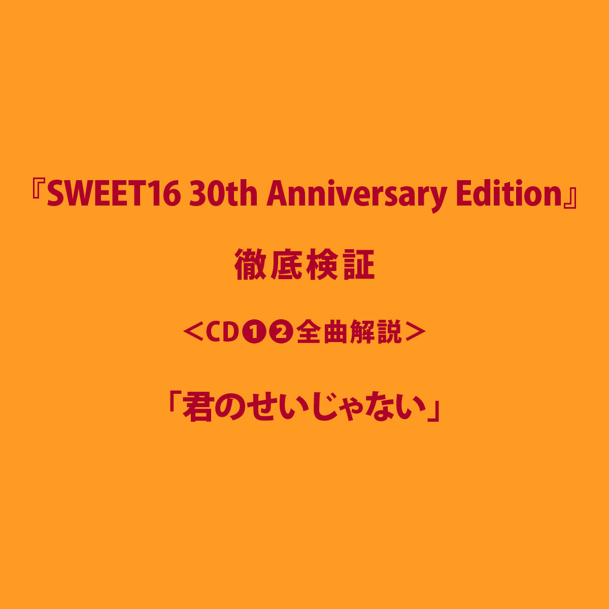 君のせいじゃない」｜CD❶❷全曲解説｜全曲解説｜『SWEET16 30th