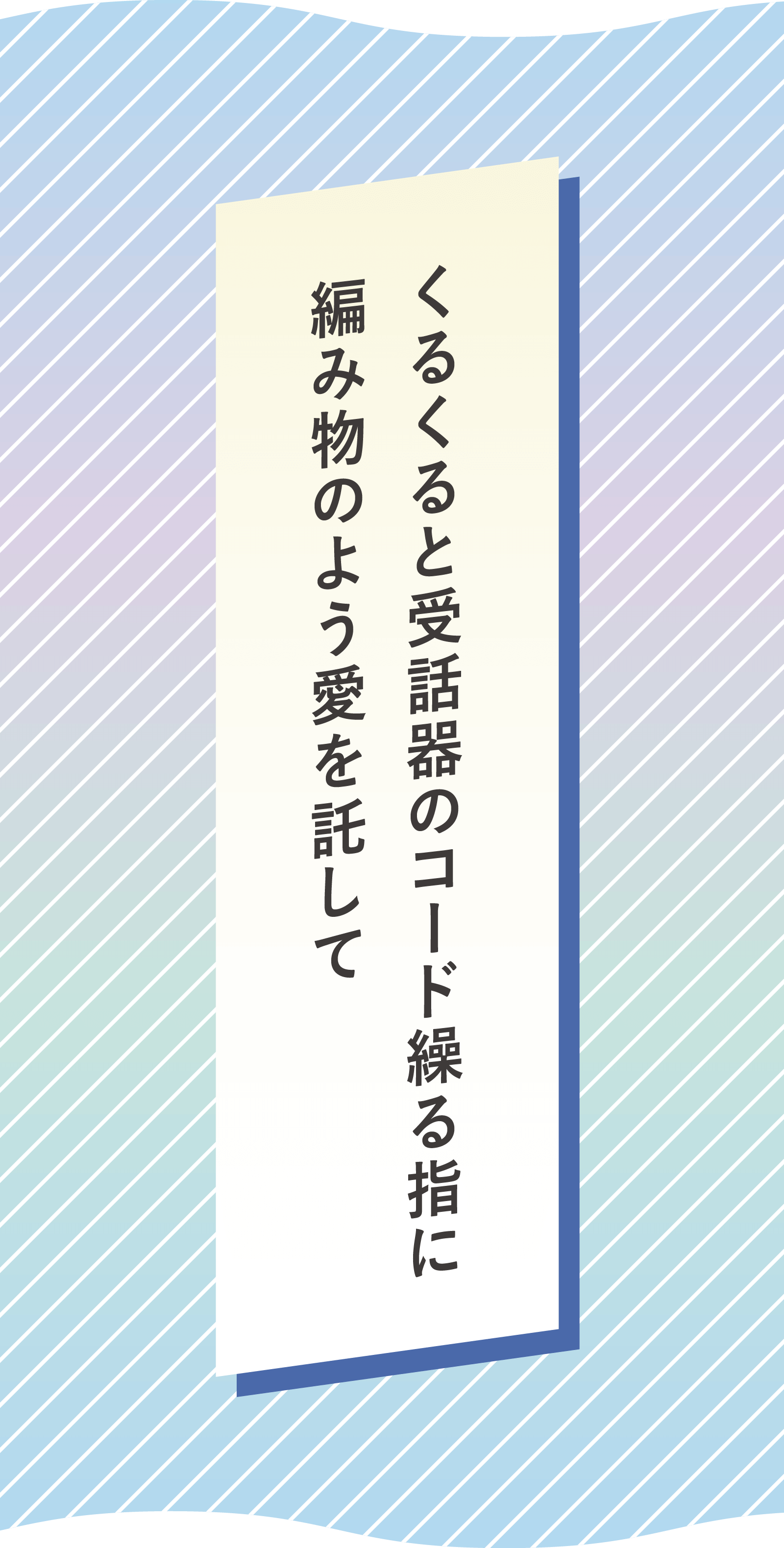 くるくると受話器のコード繰る指に 編み物のよう愛を託して